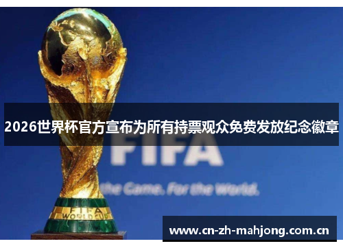 2026世界杯官方宣布为所有持票观众免费发放纪念徽章 2026世界杯官方宣布为所有持票观众免费发放纪念徽章
