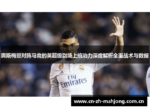 奥斯梅恩对阵马竞的英超级别场上统治力深度解析全面战术与数据